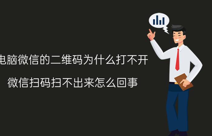 电脑微信的二维码为什么打不开 微信扫码扫不出来怎么回事？